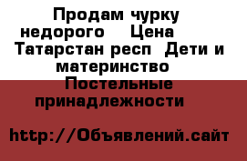 Продам чурку ,недорого  › Цена ­ 95 - Татарстан респ. Дети и материнство » Постельные принадлежности   